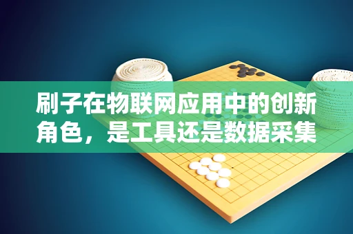 刷子在物联网应用中的创新角色，是工具还是数据采集的‘触手’？