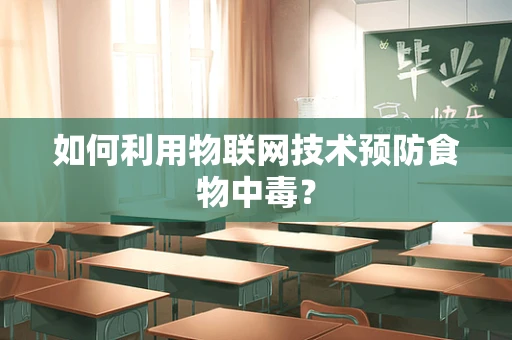 如何利用物联网技术预防食物中毒？