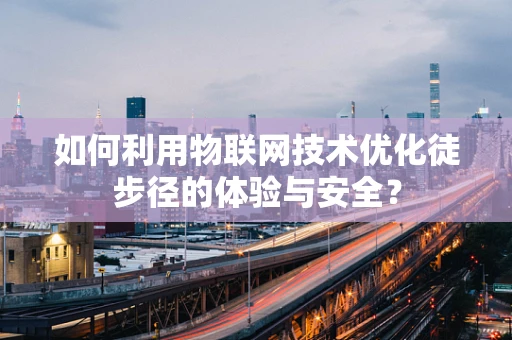 如何利用物联网技术优化徒步径的体验与安全？