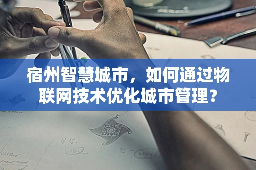 宿州智慧城市，如何通过物联网技术优化城市管理？