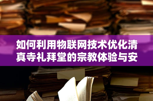 如何利用物联网技术优化清真寺礼拜堂的宗教体验与安全管理？