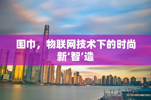 围巾，物联网技术下的时尚新‘智’造
