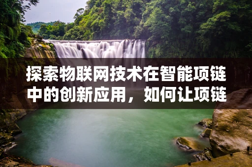 探索物联网技术在智能项链中的创新应用，如何让项链不仅仅是装饰？