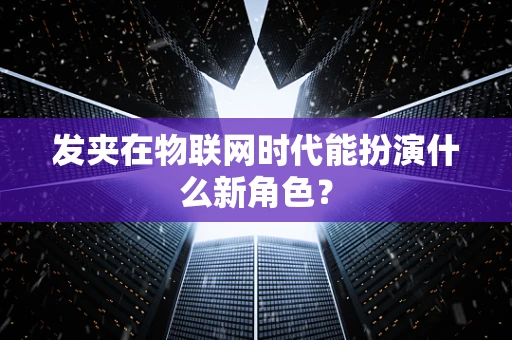 发夹在物联网时代能扮演什么新角色？