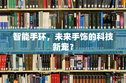 智能手环，未来手饰的科技新宠？