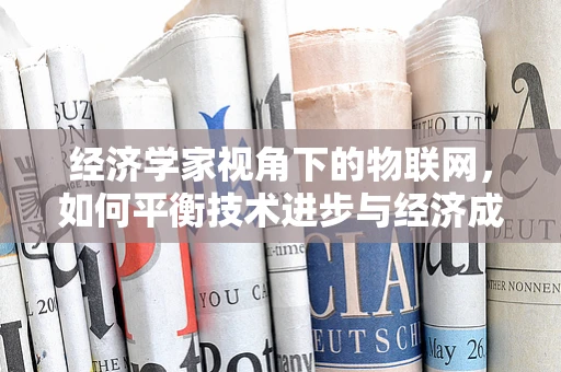 经济学家视角下的物联网，如何平衡技术进步与经济成本？