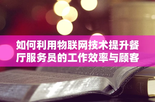 如何利用物联网技术提升餐厅服务员的工作效率与顾客体验？