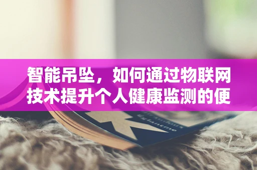智能吊坠，如何通过物联网技术提升个人健康监测的便捷性？