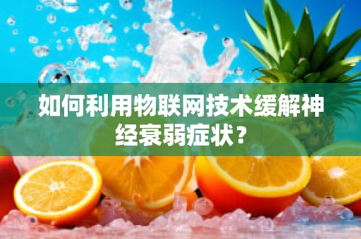 如何利用物联网技术缓解神经衰弱症状？
