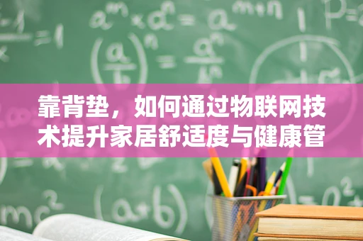 靠背垫，如何通过物联网技术提升家居舒适度与健康管理？