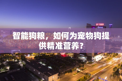智能狗粮，如何为宠物狗提供精准营养？