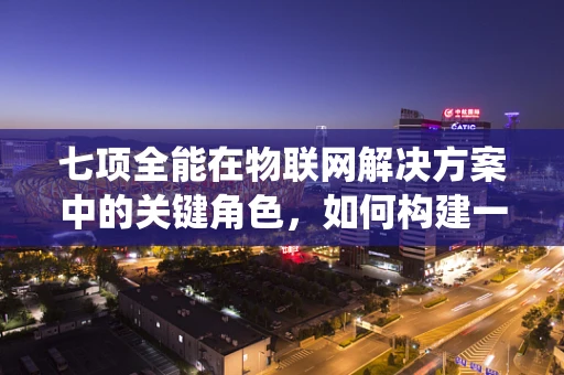 七项全能在物联网解决方案中的关键角色，如何构建一个全面优化的智能生态系统？