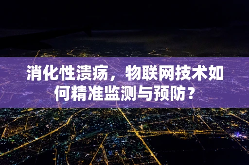 消化性溃疡，物联网技术如何精准监测与预防？