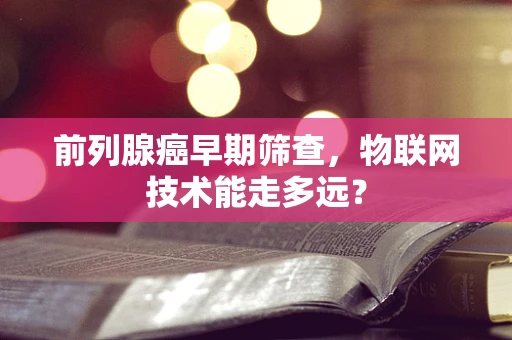 前列腺癌早期筛查，物联网技术能走多远？