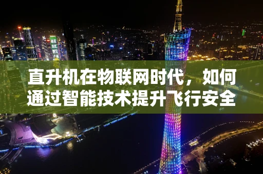 直升机在物联网时代，如何通过智能技术提升飞行安全与效率？