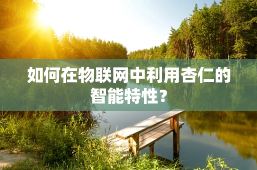 如何在物联网中利用杏仁的智能特性？