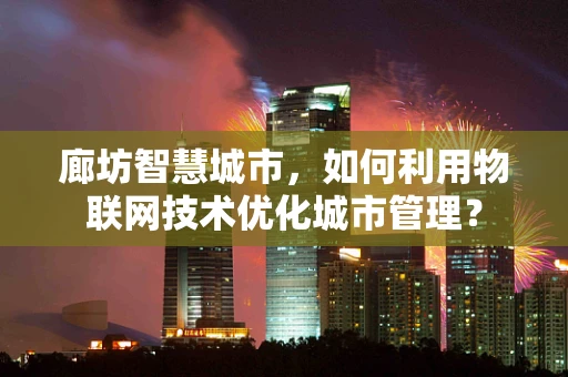 廊坊智慧城市，如何利用物联网技术优化城市管理？