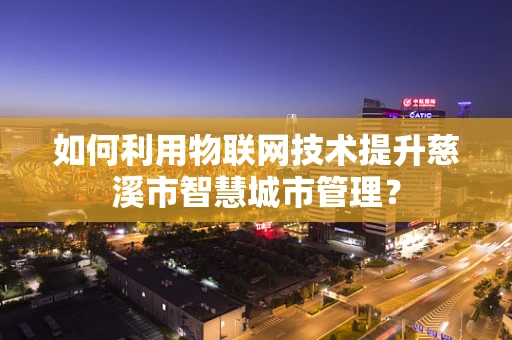 如何利用物联网技术提升慈溪市智慧城市管理？