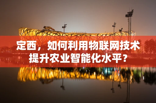 定西，如何利用物联网技术提升农业智能化水平？