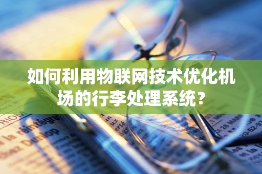 如何利用物联网技术优化机场的行李处理系统？