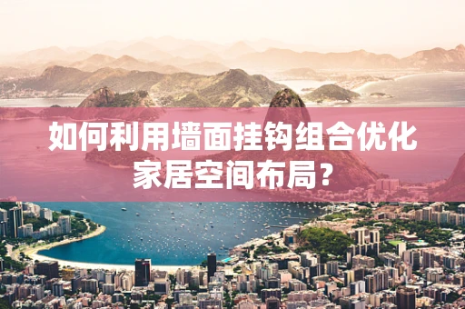 如何利用墙面挂钩组合优化家居空间布局？