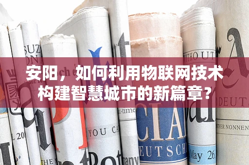 安阳，如何利用物联网技术构建智慧城市的新篇章？