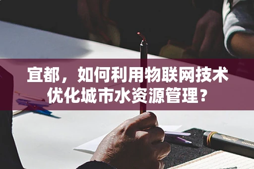 宜都，如何利用物联网技术优化城市水资源管理？