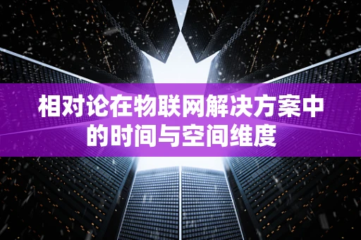 相对论在物联网解决方案中的时间与空间维度