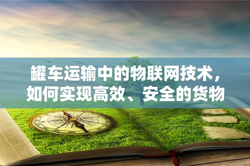 罐车运输中的物联网技术，如何实现高效、安全的货物监控？