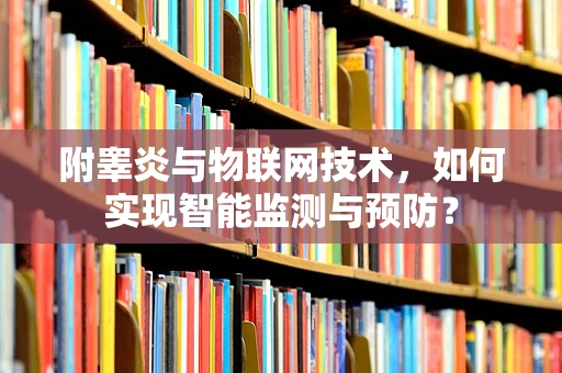 附睾炎与物联网技术，如何实现智能监测与预防？