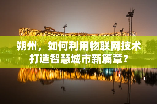 朔州，如何利用物联网技术打造智慧城市新篇章？