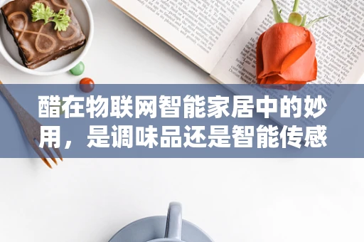醋在物联网智能家居中的妙用，是调味品还是智能传感器？