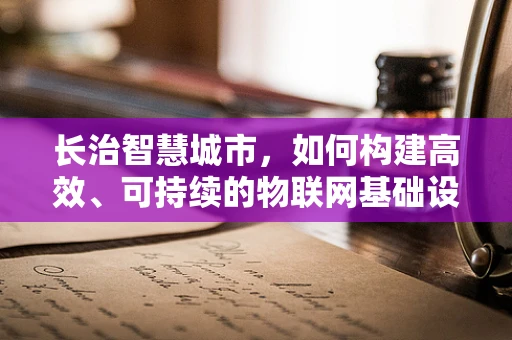 长治智慧城市，如何构建高效、可持续的物联网基础设施？