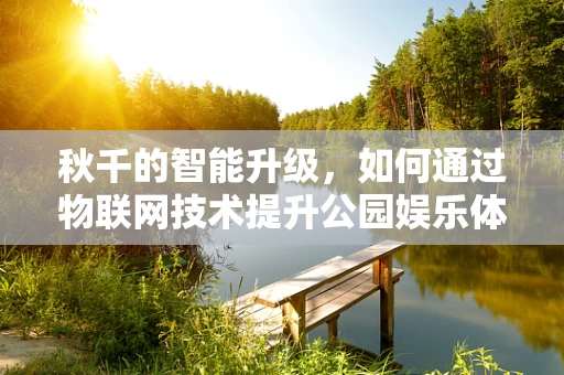 秋千的智能升级，如何通过物联网技术提升公园娱乐体验？
