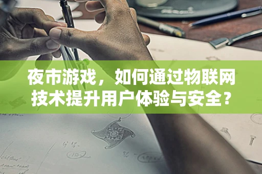 夜市游戏，如何通过物联网技术提升用户体验与安全？
