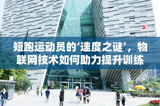 短跑运动员的‘速度之谜’，物联网技术如何助力提升训练效率？