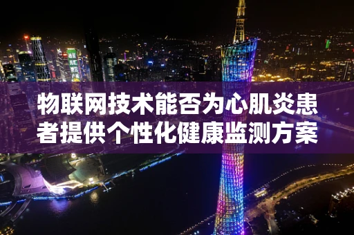 物联网技术能否为心肌炎患者提供个性化健康监测方案？
