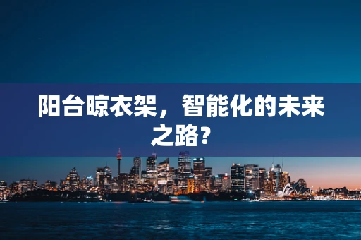 阳台晾衣架，智能化的未来之路？