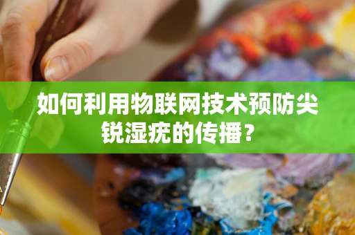 如何利用物联网技术预防尖锐湿疣的传播？