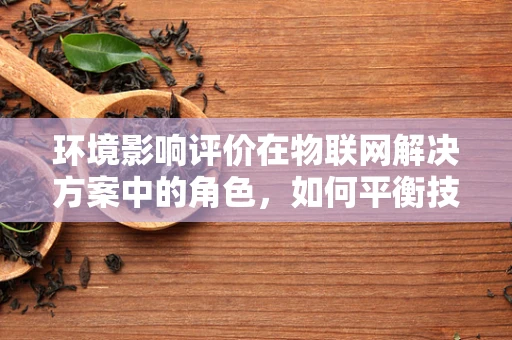 环境影响评价在物联网解决方案中的角色，如何平衡技术进步与生态保护？