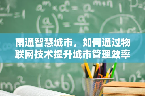 南通智慧城市，如何通过物联网技术提升城市管理效率？