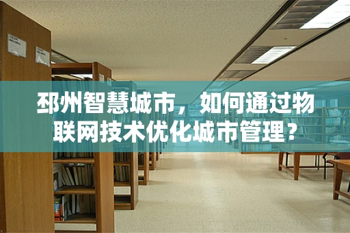 邳州智慧城市，如何通过物联网技术优化城市管理？