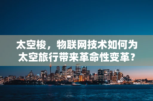 太空梭，物联网技术如何为太空旅行带来革命性变革？