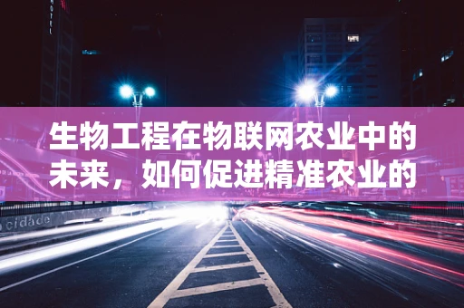 生物工程在物联网农业中的未来，如何促进精准农业的智能化？