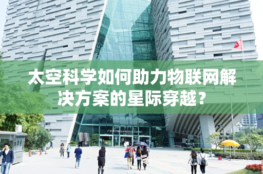 太空科学如何助力物联网解决方案的星际穿越？