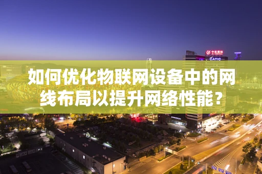如何优化物联网设备中的网线布局以提升网络性能？