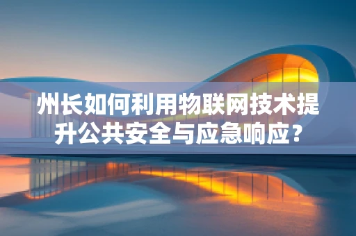 州长如何利用物联网技术提升公共安全与应急响应？