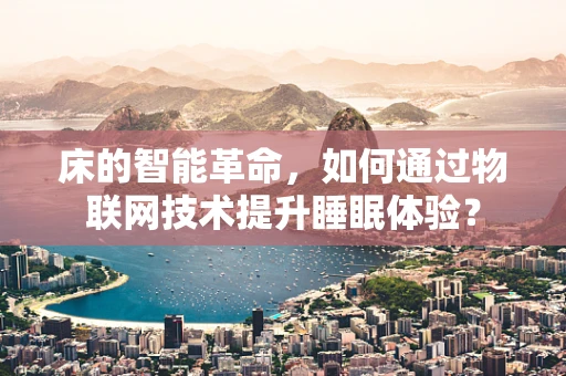 床的智能革命，如何通过物联网技术提升睡眠体验？