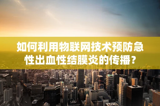如何利用物联网技术预防急性出血性结膜炎的传播？