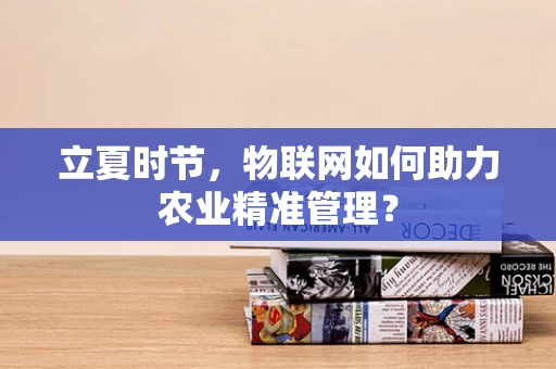 立夏时节，物联网如何助力农业精准管理？